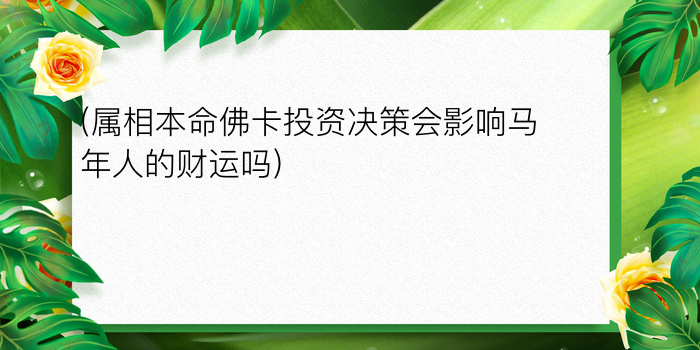 (属相本命佛卡投资决策会影响马年人的财运吗)