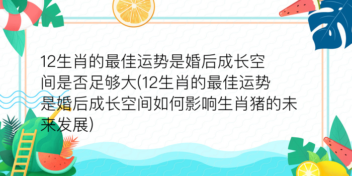 12生肖的最佳运势是婚后成长空间是否足够大(12生肖的最佳运势是婚后成长空间如何影响生肖猪的未来发展)