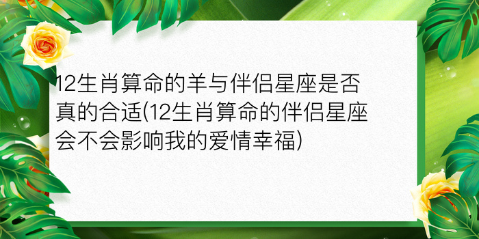 12生肖算命的羊与伴侣星座是否真的合适(12生肖算命的伴侣星座会不会影响我的爱情幸福)