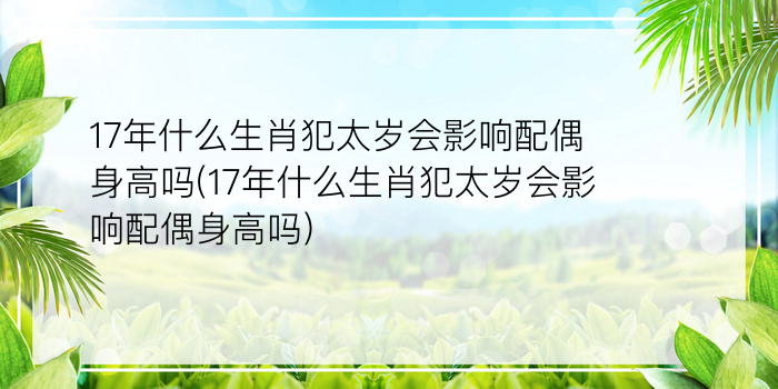 17年什么生肖犯太岁会影响配偶身高吗(17年什么生肖犯太岁会影响配偶身高吗)