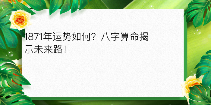 1871年运势如何？八字算命揭示未来路！