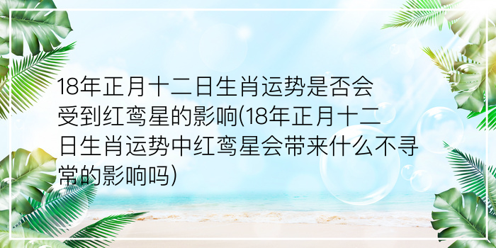 18年正月十二日生肖运势是否会受到红鸾星的影响(18年正月十二日生肖运势中红鸾星会带来什么不寻常的影响吗)