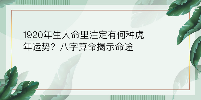 1920年生人命里注定有何种虎年运势？八字算命揭示命途