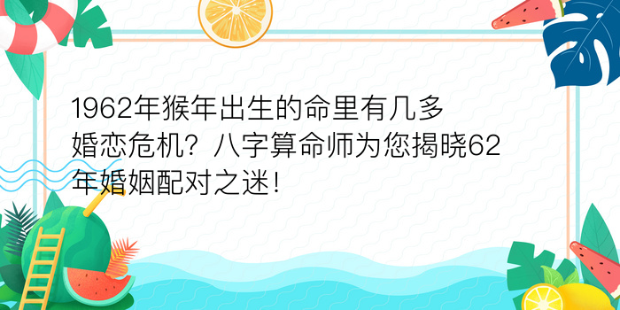 1962年猴年出生的命里有几多婚恋危机？八字算命师为您揭晓62年婚姻配对之迷！