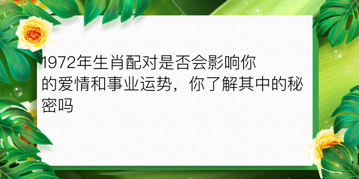 1972年生肖配对是否会影响你的爱情和事业运势，你了解其中的秘密吗