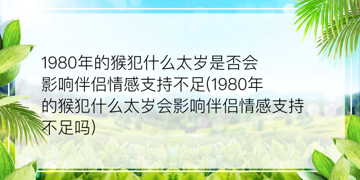 1980年的猴犯什么太岁是否会影响伴侣情感支持不足(1980年的猴犯什么太岁会影响伴侣情感支持不足吗)