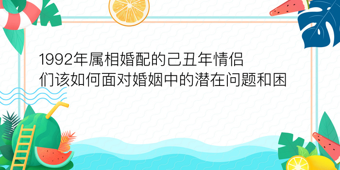 1992年属相婚配的己丑年情侣们该如何面对婚姻中的潜在问题和困难