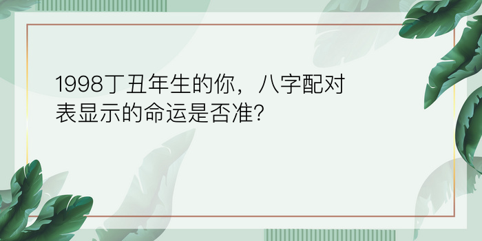 1998丁丑年生的你，八字配对表显示的命运是否准？