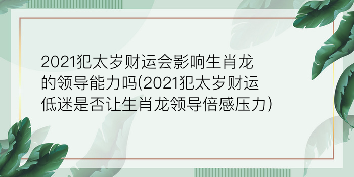 2021犯太岁财运会影响生肖龙的领导能力吗(2021犯太岁财运低迷是否让生肖龙领导倍感压力)