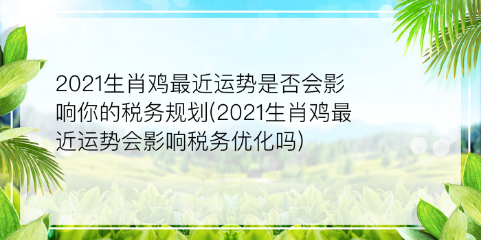 2021生肖鸡最近运势是否会影响你的税务规划(2021生肖鸡最近运势会影响税务优化吗)