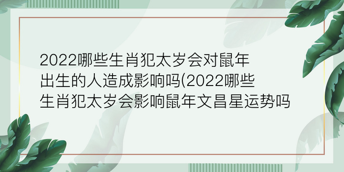 2022哪些生肖犯太岁会对鼠年出生的人造成影响吗(2022哪些生肖犯太岁会影响鼠年文昌星运势吗)