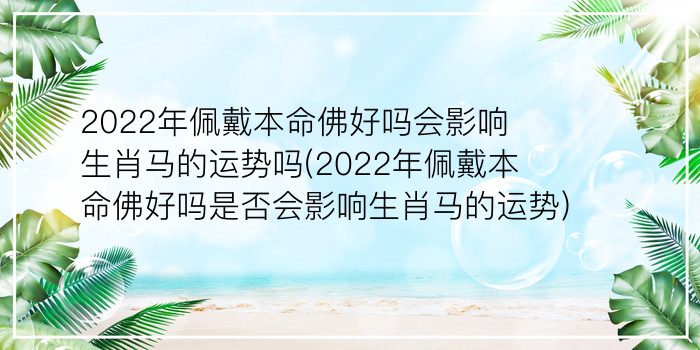 2022年佩戴本命佛好吗会影响生肖马的运势吗(2022年佩戴本命佛好吗是否会影响生肖马的运势)