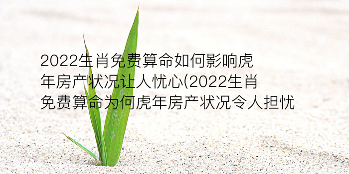 2022生肖免费算命如何影响虎年房产状况让人忧心(2022生肖免费算命为何虎年房产状况令人担忧)