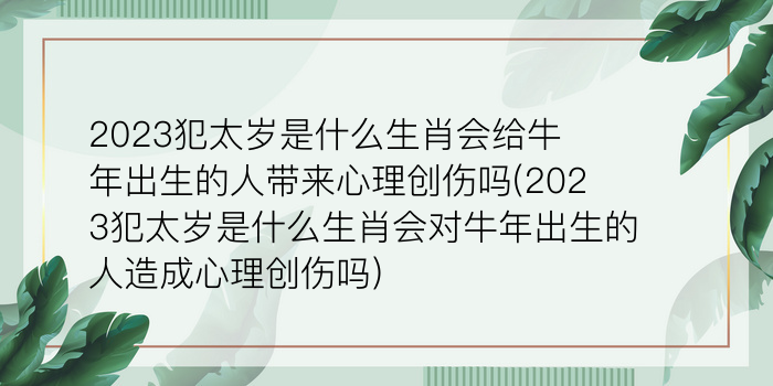 2023犯太岁是什么生肖会给牛年出生的人带来心理创伤吗(2023犯太岁是什么生肖会对牛年出生的人造成心理创伤吗)