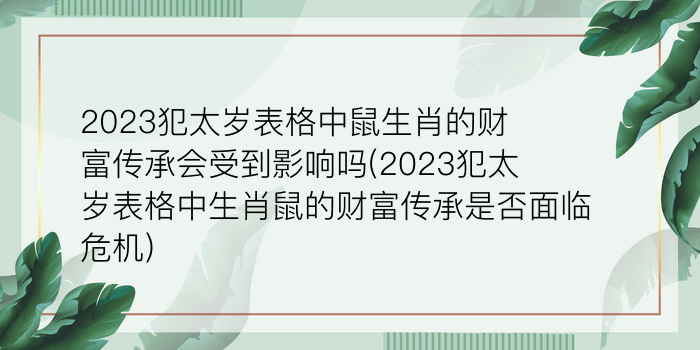 2023犯太岁表格中鼠生肖的财富传承会受到影响吗(2023犯太岁表格中生肖鼠的财富传承是否面临危机)