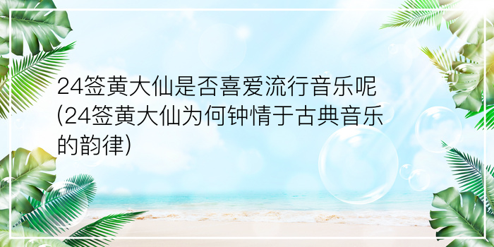 24签黄大仙是否喜爱流行音乐呢(24签黄大仙为何钟情于古典音乐的韵律)