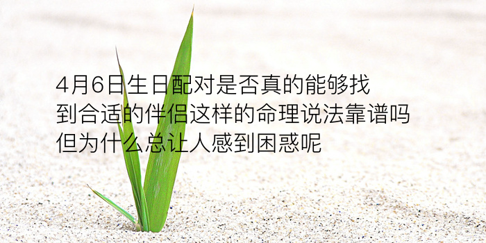 4月6日生日配对是否真的能够找到合适的伴侣这样的命理说法靠谱吗但为什么总让人感到困惑呢