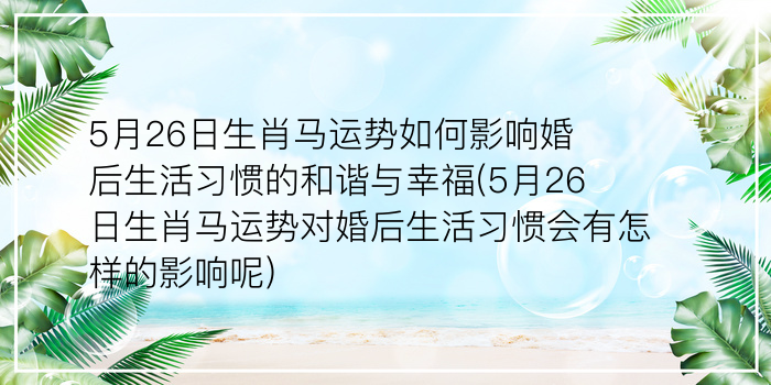 5月26日生肖马运势如何影响婚后生活习惯的和谐与幸福(5月26日生肖马运势对婚后生活习惯会有怎样的影响呢)