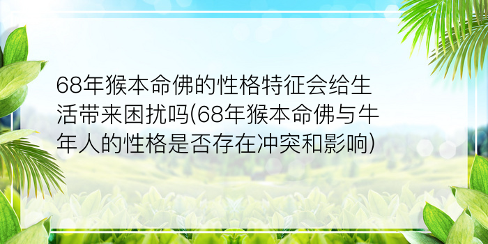 68年猴本命佛的性格特征会给生活带来困扰吗(68年猴本命佛与牛年人的性格是否存在冲突和影响)