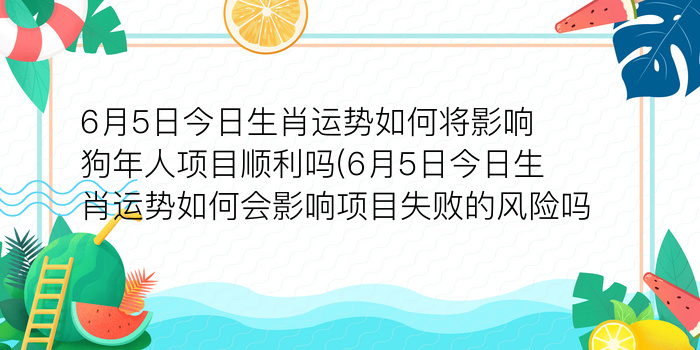 6月5日今日生肖运势如何将影响狗年人项目顺利吗(6月5日今日生肖运势如何会影响项目失败的风险吗)