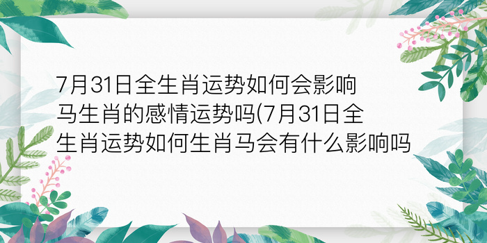 7月31日全生肖运势如何会影响马生肖的感情运势吗(7月31日全生肖运势如何生肖马会有什么影响吗)