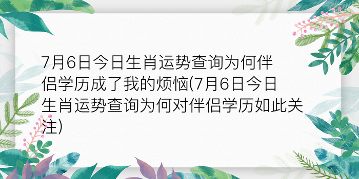 7月6日今日生肖运势查询为何伴侣学历成了我的烦恼(7月6日今日生肖运势查询为何对伴侣学历如此关注)