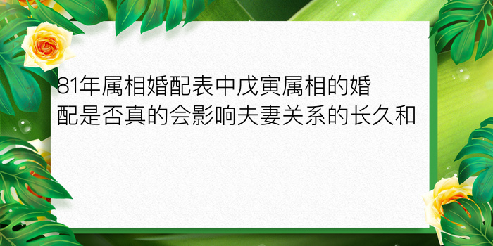 81年属相婚配表中戊寅属相的婚配是否真的会影响夫妻关系的长久和谐