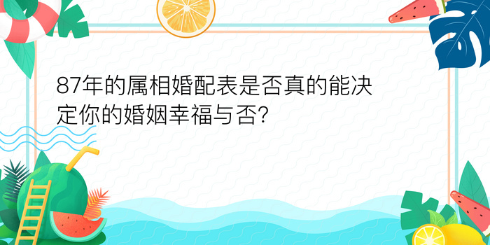 87年的属相婚配表是否真的能决定你的婚姻幸福与否？