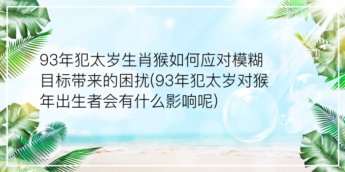 93年犯太岁生肖猴如何应对模糊目标带来的困扰(93年犯太岁对猴年出生者会有什么影响呢)