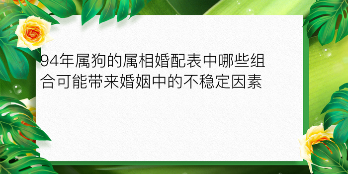 94年属狗的属相婚配表中哪些组合可能带来婚姻中的不稳定因素