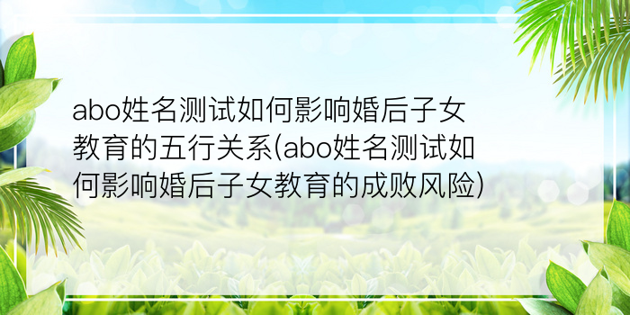 abo姓名测试如何影响婚后子女教育的五行关系(abo姓名测试如何影响婚后子女教育的成败风险)