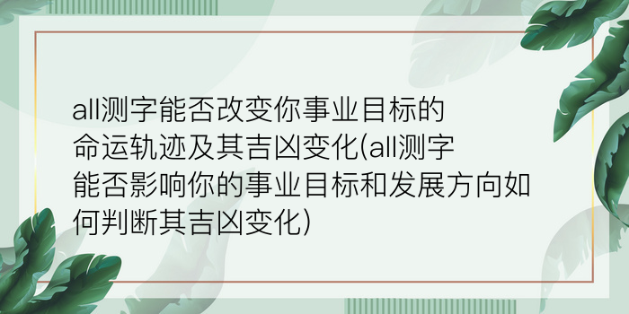 all测字能否改变你事业目标的命运轨迹及其吉凶变化(all测字能否影响你的事业目标和发展方向如何判断其吉凶变化)