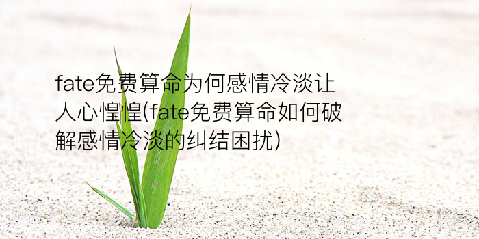 fate免费算命为何感情冷淡让人心惶惶(fate免费算命如何破解感情冷淡的纠结困扰)