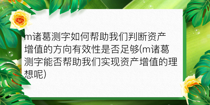 m诸葛测字如何帮助我们判断资产增值的方向有效性是否足够(m诸葛测字能否帮助我们实现资产增值的理想呢)