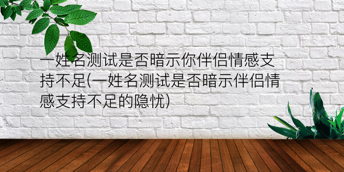 一姓名测试是否暗示你伴侣情感支持不足(一姓名测试是否暗示伴侣情感支持不足的隐忧)