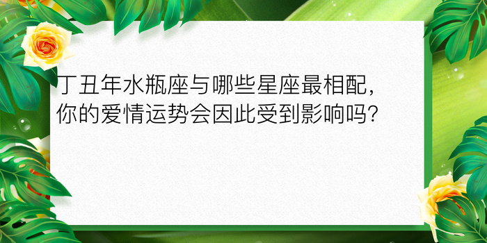 丁丑年水瓶座与哪些星座最相配，你的爱情运势会因此受到影响吗？