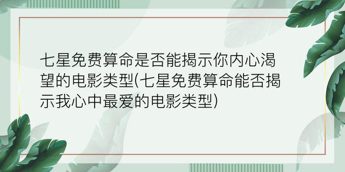 七星免费算命是否能揭示你内心渴望的电影类型(七星免费算命能否揭示我心中最爱的电影类型)