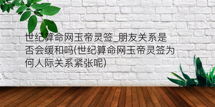 世纪算命网玉帝灵签_朋友关系是否会缓和吗(世纪算命网玉帝灵签为何人际关系紧张呢)