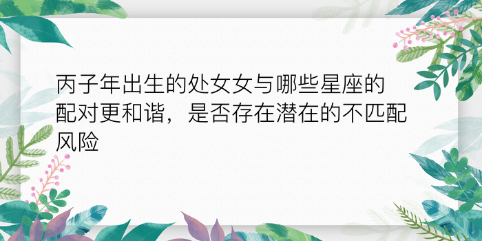 丙子年出生的处女女与哪些星座的配对更和谐，是否存在潜在的不匹配风险