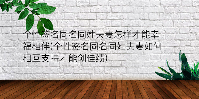 个性签名同名同姓夫妻怎样才能幸福相伴(个性签名同名同姓夫妻如何相互支持才能创佳绩)