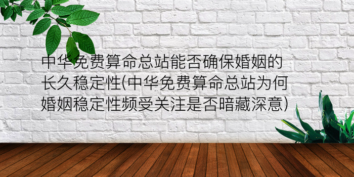 中华免费算命总站能否确保婚姻的长久稳定性(中华免费算命总站为何婚姻稳定性频受关注是否暗藏深意)