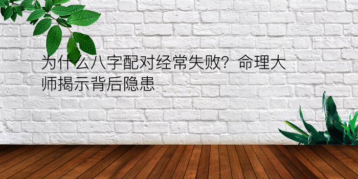 为什么八字配对经常失败？命理大师揭示背后隐患