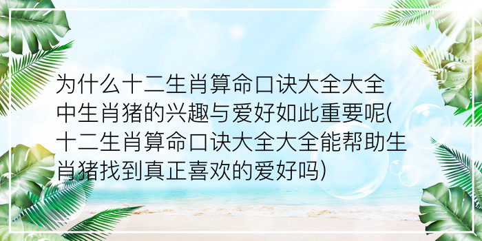 为什么十二生肖算命口诀大全大全中生肖猪的兴趣与爱好如此重要呢(十二生肖算命口诀大全大全能帮助生肖猪找到真正喜欢的爱好吗)