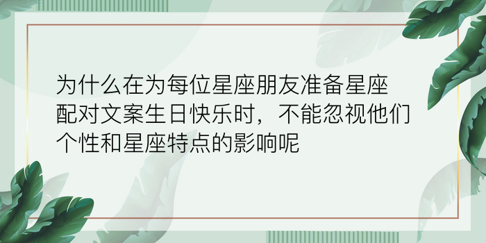 为什么在为每位星座朋友准备星座配对文案生日快乐时，不能忽视他们个性和星座特点的影响呢