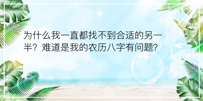 为什么我一直都找不到合适的另一半？难道是我的农历八字有问题？