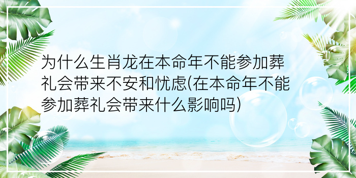 为什么生肖龙在本命年不能参加葬礼会带来不安和忧虑(在本命年不能参加葬礼会带来什么影响吗)