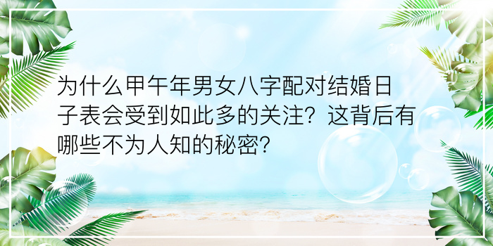 为什么甲午年男女八字配对结婚日子表会受到如此多的关注？这背后有哪些不为人知的秘密？