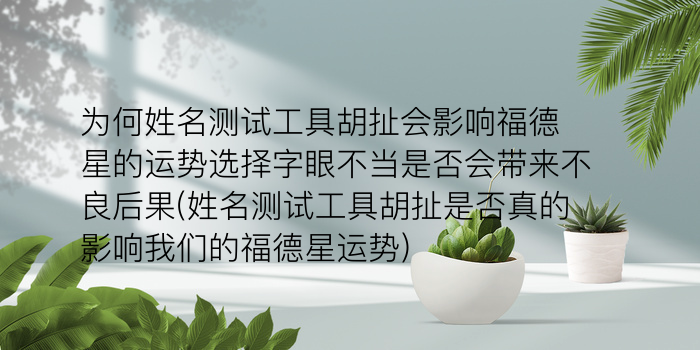 为何姓名测试工具胡扯会影响福德星的运势选择字眼不当是否会带来不良后果(姓名测试工具胡扯是否真的影响我们的福德星运势)