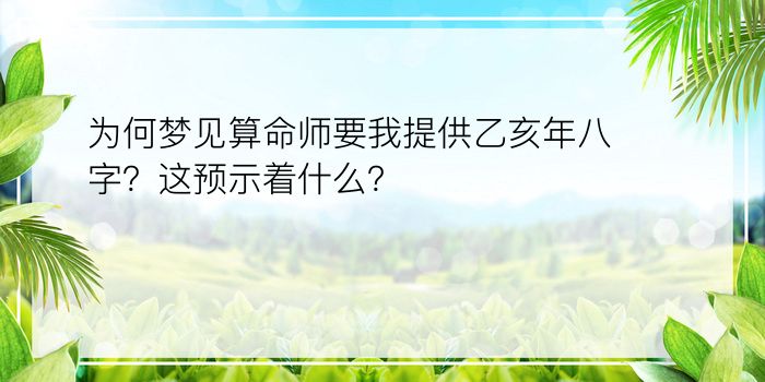 为何梦见算命师要我提供乙亥年八字？这预示着什么？