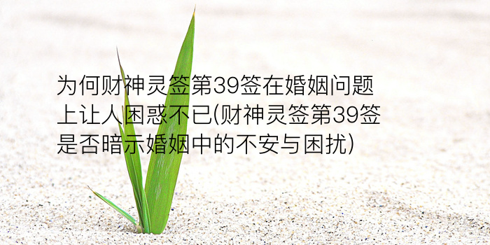 为何财神灵签第39签在婚姻问题上让人困惑不已(财神灵签第39签是否暗示婚姻中的不安与困扰)